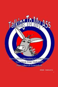 Paperback Talking to My ASS: Every Mind Numbing Conversation You have Ever had with Your Liberal Coworker Book