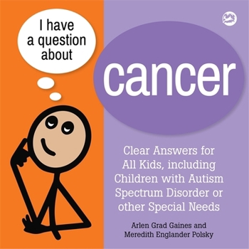 I Have a Question About Cancer: Clear Answers for All Kids, Including Children With Autism Spectrum Disorder or Other Special Needs