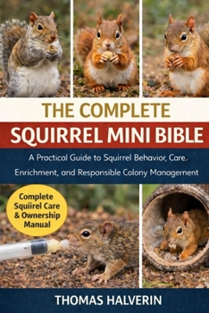 Paperback The Complete Squirrel Mini Bible: A Practical Guide to Squirrel Behavior, Care, Enrichment, and Responsible Long-Term Stewardship Book