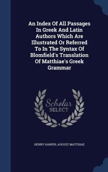 Hardcover An Index Of All Passages In Greek And Latin Authors Which Are Illustrated Or Referred To In The Syntax Of Blomfield's Translation Of Matthiae's Greek Book