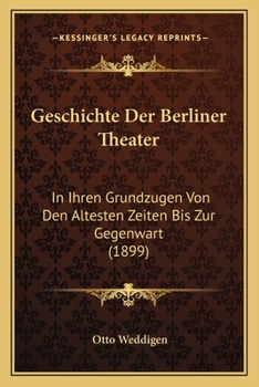 Paperback Geschichte Der Berliner Theater: In Ihren Grundzugen Von Den Altesten Zeiten Bis Zur Gegenwart (1899) [German] Book