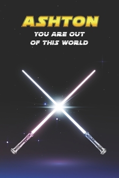 Ashton You Are Out Of This World: Unique Personalised Full Lined Sci-Fi Journal Diary Notebook Gift For A Boy Called Ashton - 100 Pages - Perfect for ... Journal For Home, School College Or Work.