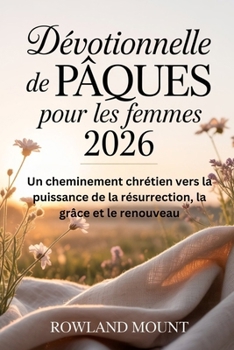 Dévotionnelle de pâques pour Les femmes 2026: Un cheminement chrétien vers la puissance de la résurrection, la grâce et le renouveau (French Edition)