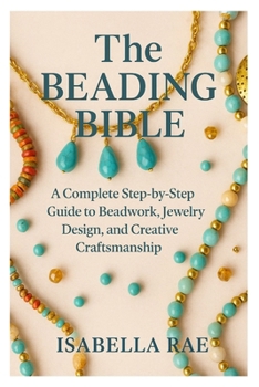 Paperback The Beading Bible: A Complete Step-by-Step Guide to Beadwork, Jewelry Design, and Creative Craftsmanship Book