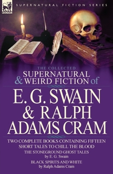 Paperback The Collected Supernatural and Weird Fiction of E. G. Swain & Ralph Adams Cram: The Stoneground Ghost Tales & Black Spirits and White-Fifteen Short Ta Book