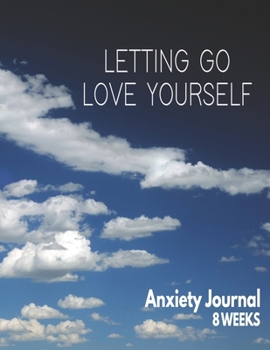 Letting Go Love Yoursefl - Anxiety Journal - 8 Weeks: Blank Anxiety Disorder Management And Self Awareness Tracker
