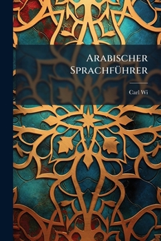 Paperback Arabischer Sprachführer: Enthaltend Eine Kurze Grammatik, Gespräche Und Lesestücke [German] Book