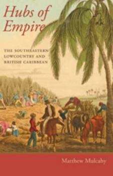 Hubs of Empire: The Southeastern Lowcountry and British Caribbean - Book  of the Regional Perspectives on Early America