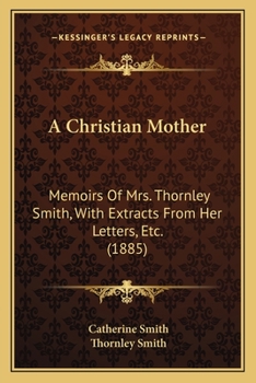 Paperback A Christian Mother: Memoirs Of Mrs. Thornley Smith, With Extracts From Her Letters, Etc. (1885) Book