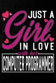 Just A Girl In Love With Her Computer Programmer: Cute Valentine's day or anniversary notebook for a girl whose boyfriend or husband is an awesome ... 100 Pages 6X9 Inch Lined journal notebook.