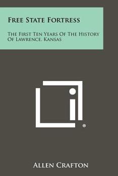 Paperback Free State Fortress: The First Ten Years Of The History Of Lawrence, Kansas Book