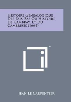 Paperback Histoire Genealogique Des Pais-Bas Ou Histoire de Cambray, Et Du Cambresis (1664) [French] Book