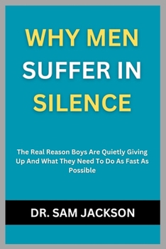 Paperback Why Men Suffer in Silence: The Real Reason Boys Are Quietly Giving Up And What They Need To Do As Fast As Possible Book