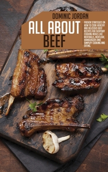 Hardcover All About Beef: Proven Strategies On How To Cook Healthy And Delicious Beef Recipes For Everyday Cooking Meals Like Meatballs, Meatloa Book