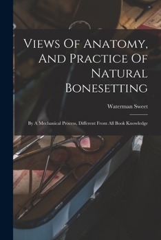 Paperback Views Of Anatomy, And Practice Of Natural Bonesetting: By A Mechanical Process, Different From All Book Knowledge Book