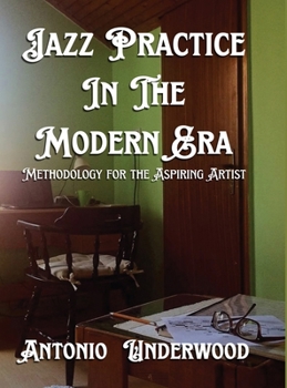 Jazz Practice In The Modern Era: Methodology for the Aspiring Artist