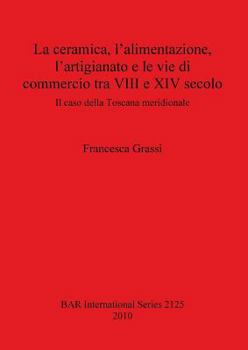 Paperback La ceramica, l'alimentazione, l'artigianato e le vie di commercio tra VIII e XIV secolo: Il caso della Toscana meridionale [Italian] Book