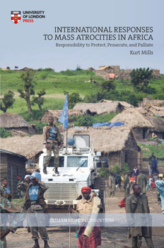 International Responses to Mass Atrocities in Africa: Responsibility to Protect, Prosecute, and Palliate - Book  of the Pennsylvania Studies in Human Rights