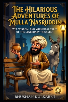 The Hilarious Adventures of Mulla Nasruddin: Wit, Wisdom, and Whimsical Tales of the Legendary Trickster (Spirituality - Philosophy - Psychology - Self Help)