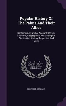 Hardcover Popular History Of The Palms And Their Allies: Containing A Familiar Account Of Their Structure, Geographical And Geological Distribution, History, Pr Book