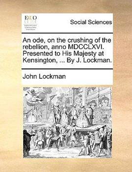 Paperback An Ode, on the Crushing of the Rebellion, Anno MDCCLXVI. Presented to His Majesty at Kensington, ... by J. Lockman. Book