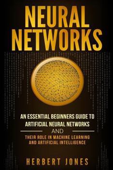 Paperback Neural Networks: An Essential Beginners Guide to Artificial Neural Networks and their Role in Machine Learning and Artificial Intellige Book