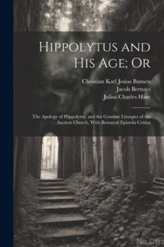 Paperback Hippolytus and His Age; Or: The Apology of Hippolytus, and the Genuine Liturgies of the Ancient Church. With Bernaysii Epistola Critica Book