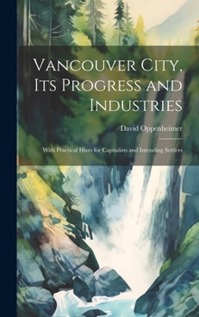 Hardcover Vancouver City, its Progress and Industries: With Practical Hints for Capitalists and Intending Settlers Book