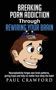 Paperback Breaking Porn Addiction Through Rewiring Your Brain: Neuroplasticity forges new brain patterns, giving hope and help no matter how deep the habit Book