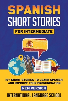 Paperback Spanish Short Stories for Intermediate: 10+ Short Stories to Learn Spanish and Improve your Pronunciation (New Version) Book