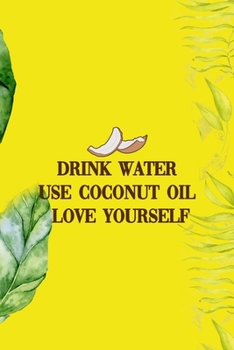 Drink Water Use Coconut Oil Love Yourself: Notebook Journal Composition Blank Lined Diary Notepad 120 Pages Paperback Yellow Green Plants Coconut