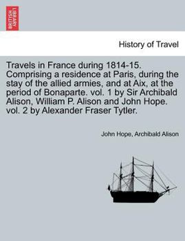 Paperback Travels in France During 1814-15. Comprising a Residence at Paris, During the Stay of the Allied Armies, and at AIX, at the Period of Bonaparte. Vol. Book