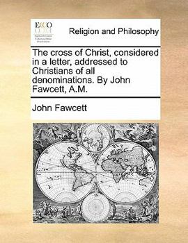 Paperback The Cross of Christ, Considered in a Letter, Addressed to Christians of All Denominations. by John Fawcett, A.M. Book