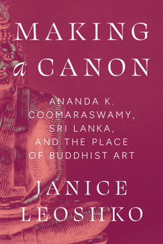Making a Canon: Ananda K. Coomaraswamy, Sri Lanka, and the Place of Buddhist Art (Buddhism and Modernity)