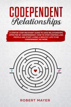 Paperback Codependent Relationships: A Step by Step Recovery Guide To Save Relationships Affected by Codependency. How To Stop Controlling People And Start Book