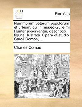 Nummorum veterum populorum et urbium, qui in museo Gulielmi Hunter asservantur, descriptio figuris illustrata. Opera et studio Caroli Combe, ...