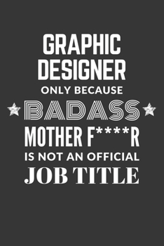 Graphic Designer Only Because Badass Mother F****R Is Not An Official Job Title Notebook: Lined Journal, 120 Pages, 6 x 9, Matte Finish