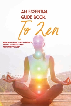 Paperback An Essential Guide Book To Zen- Meditative Practices To Reduce Stress, Cultivate Calm, And Improve Sleep: Meditation For Relaxation Book