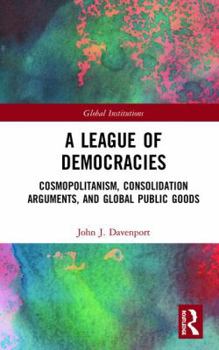 Hardcover A League of Democracies: Cosmopolitanism, Consolidation Arguments, and Global Public Goods Book