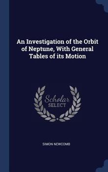 Hardcover An Investigation of the Orbit of Neptune, With General Tables of its Motion Book