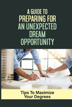 Paperback A Guide To Preparing For An Unexpected Dream Opportunity: Tips To Maximize Your Degrees: Job Searching Book