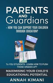 PARENTS AND GUARDIANS : How can YOU support your children through their education?: TO THE STUDENTS: Learn how to push those grades UP! MAXIMISING ... POTENTIAL