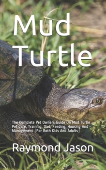 Paperback Mud Turtle: The Complete Pet Owners Guide On Mud Turtle Pet Care, Training, Diet, Feeding, Housing And Management (For Both Kids A Book