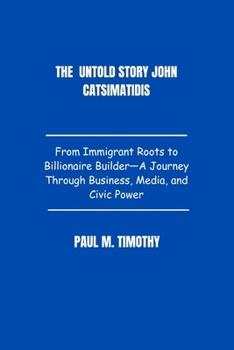 Paperback The Untold story John Catsimatidis: From Immigrant Roots to Billionaire Builder-A Journey Through Business, Media, and Civic Power Book