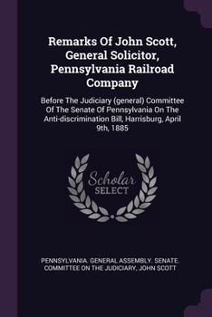 Paperback Remarks Of John Scott, General Solicitor, Pennsylvania Railroad Company: Before The Judiciary (general) Committee Of The Senate Of Pennsylvania On The Book