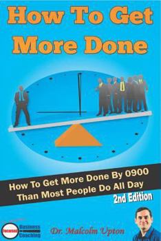 Paperback How to Get More Done: How to Get More Done by 0900 Than Most People Do All Day Book