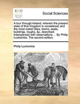 Paperback A Tour Through Ireland; Wherein the Present State of That Kingdom Is Considered; And the Most Noted Cities, Towns, Seats, Buildings, Loughs, &C. Descr Book