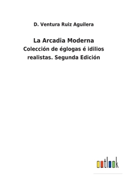 Paperback La Arcadia Moderna: Colección de églogas é idilios realistas. Segunda Edición [Spanish] Book