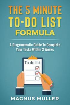 The 5 Minute To-Do List Formula: A Diagrammatic Guide To Complete Your Tasks Within 2 Weeks (The 5 Minute Self Help Series)