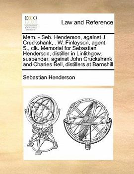 Paperback Mem. - Seb. Henderson, Against J. Cruckshank, . W. Finlayson, Agent. S., Clk. Memorial for Sebastian Henderson, Distiller in Linlithgow, Suspender: Ag Book